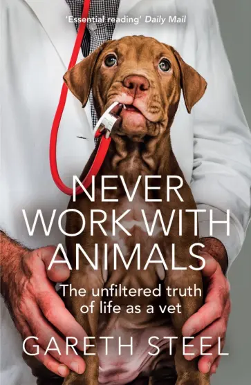 Gareth Steel - Never Work with Animals. The unfiltered truth of life as a vet Gareth Steel - Never Work with Animals. The unfiltered truth of life as a vet обложка книги