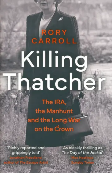 Rory Carroll - Killing Thatcher. The IRA, the Manhunt and the Long War on the Crown Rory Carroll - Killing Thatcher. The IRA, the Manhunt and the Long War on the Crown обложка книги