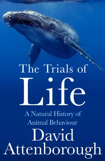 David Attenborough - The Trials of Life. A Natural History of Animal Behaviour David Attenborough - The Trials of Life. A Natural History of Animal Behaviour обложка книги