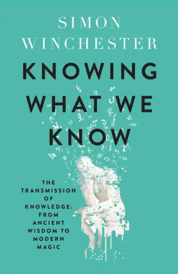Simon Winchester - Knowing What We Know. The Transmission of Knowledge. From Ancient Wisdom to Modern Magic обложка книги