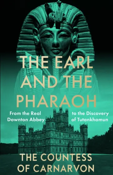 The Countess of Carnarvon - The Earl and the Pharaoh. From the Real Downton Abbey to the Discovery of Tutankhamun обложка книги