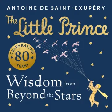 Antoine Saint-Exupery - The Little Prince. Wisdom from Beyond the Stars Antoine Saint-Exupery - The Little Prince. Wisdom from Beyond the Stars обложка книги