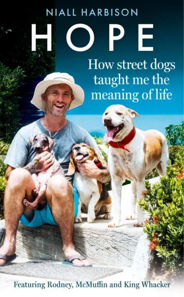 Niall Harbison - Hope – How Street Dogs Taught Me the Meaning of Life. Featuring Rodney, McMuffin and King Whacker Niall Harbison - Hope – How Street Dogs Taught Me the Meaning of Life. Featuring Rodney, McMuffin and King Whacker обложка книги