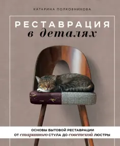 Катарина Полковникова - Реставрация в деталях. Основы бытовой реставрации от старинного стула до советской люстры обложка книги