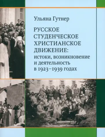 Ульяна Гутнер - Русское студенческое христианское движение. Истоки, возникновение и деятельность в 1923-1939 годах Ульяна Гутнер - Русское студенческое христианское движение. Истоки, возникновение и деятельность в 1923-1939 годах обложка книги