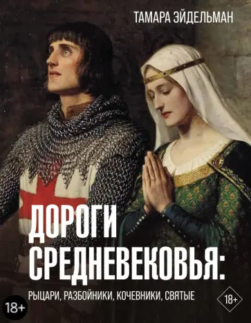 Тамара Эйдельман - Дороги Средневековья. Рыцари, разбойники, кочевники, святые Тамара Эйдельман - Дороги Средневековья. Рыцари, разбойники, кочевники, святые обложка книги