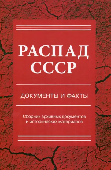 Распад СССР. Документы и факты. Сборник архивных документов и исторических материалов Распад СССР. Документы и факты. Сборник архивных документов и исторических материалов обложка книги