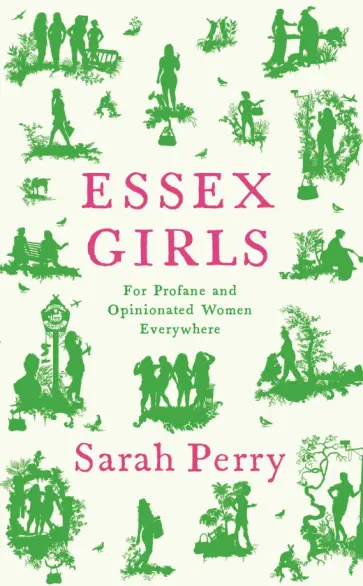 Sarah Perry - Essex Girls. For Profane and Opinionated Women Everywhere Sarah Perry - Essex Girls. For Profane and Opinionated Women Everywhere обложка книги