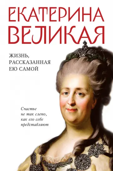 Екатерина Великая - Екатерина Великая. Жизнь, рассказанная ею самой Екатерина Великая - Екатерина Великая. Жизнь, рассказанная ею самой обложка книги