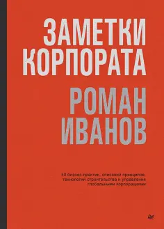 Роман Иванов - Заметки корпората. 40 бизнес-практик, описаний принципов, технологий строительства и управления обложка книги