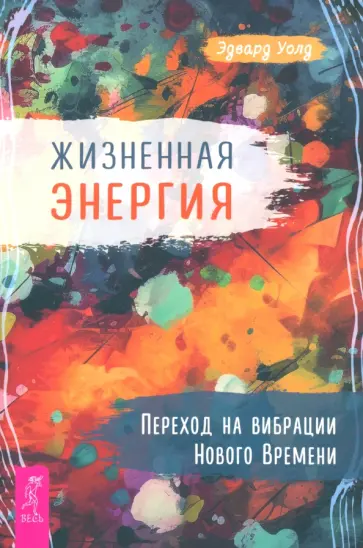 Эдвард Уолд - Жизненная Энергия. Переход на вибрации Нового Времени Эдвард Уолд - Жизненная Энергия. Переход на вибрации Нового Времени обложка книги