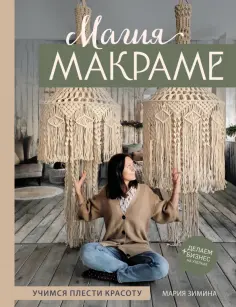 Мария Зимина - Магия макраме. Учимся плести красоту + делаем бизнес на узелках обложка книги