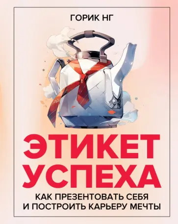 Горик Нг - Этикет успеха. Как презентовать себя и построить карьеру мечты Горик Нг - Этикет успеха. Как презентовать себя и построить карьеру мечты обложка книги