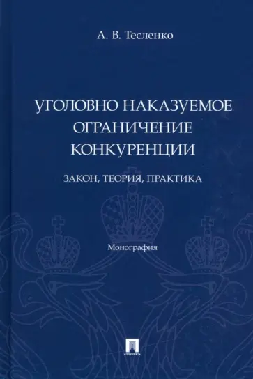 Антон Тесленко - Уголовно наказуемое ограничение конкуренции. Закон, теория, практика. Монография обложка книги