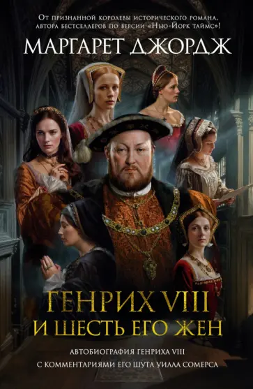 Маргарет Джордж - Генрих VIII и шесть его жен. Автобиография Генриха VIII с комментариями его шута Уилла Сомерса Маргарет Джордж - Генрих VIII и шесть его жен. Автобиография Генриха VIII с комментариями его шута Уилла Сомерса обложка книги