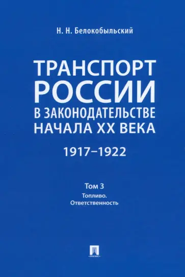 Николай Белокобыльский - Транспорт России в законодательстве начала XX века. 1917–1922. Том 3. Топливо. Ответственность Николай Белокобыльский - Транспорт России в законодательстве начала XX века. 1917–1922. Том 3. Топливо. Ответственность обложка книги