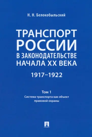 Николай Белокобыльский - Транспорт России в законодательстве начала XX века.1917–1922. Том 1. Система транспорта Николай Белокобыльский - Транспорт России в законодательстве начала XX века.1917–1922. Том 1. Система транспорта обложка книги