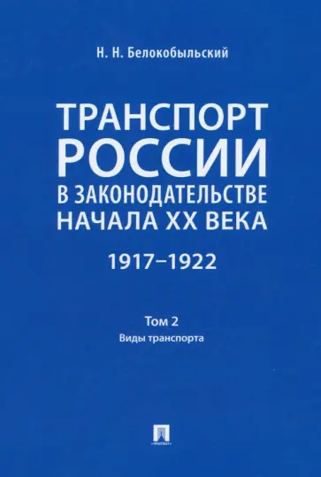 Николай Белокобыльский - Транспорт России в законодательстве начала XX века. 1917–1922. Том 2. Виды транспорта Николай Белокобыльский - Транспорт России в законодательстве начала XX века. 1917–1922. Том 2. Виды транспорта обложка книги