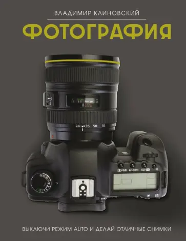Владимир Клиновский - Фотография. Выключи режим Auto и делай отличные снимки Владимир Клиновский - Фотография. Выключи режим Auto и делай отличные снимки обложка книги