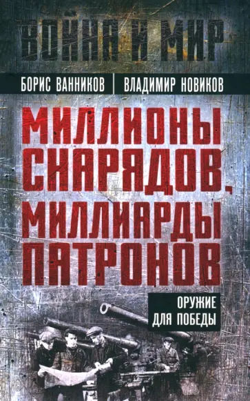 Ванников, Новиков - Миллионы снарядов, миллиарды патронов. Оружие для победы Ванников, Новиков - Миллионы снарядов, миллиарды патронов. Оружие для победы обложка книги
