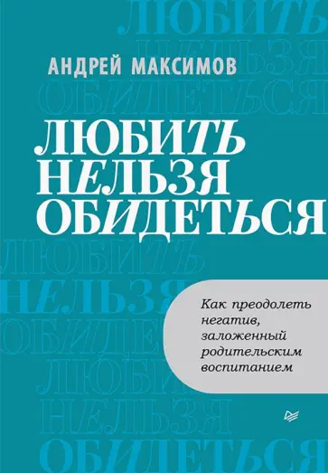 Андрей Максимов - Любить нельзя обидеться. Как преодолеть негатив, заложенный родительским воспитанием Андрей Максимов - Любить нельзя обидеться. Как преодолеть негатив, заложенный родительским воспитанием обложка книги
