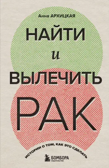 Анна Архицкая - Найти и вылечить рак. Истории о том, как это сделать Анна Архицкая - Найти и вылечить рак. Истории о том, как это сделать обложка книги