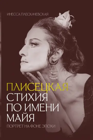 Инесса Плескачевская - Плисецкая. Стихия по имени Майя. Портрет на фоне эпохи Инесса Плескачевская - Плисецкая. Стихия по имени Майя. Портрет на фоне эпохи обложка книги