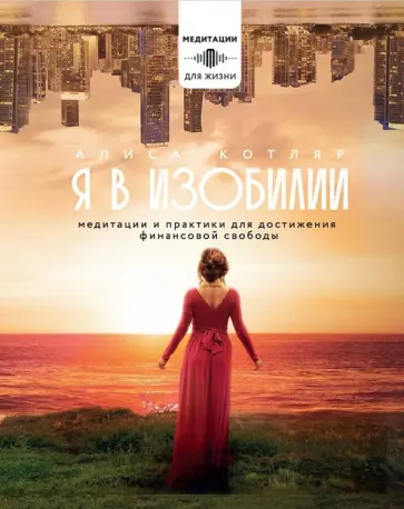 Алиса Котляр - Я в изобилии. Медитации и практики для достижения финансовой свободы Алиса Котляр - Я в изобилии. Медитации и практики для достижения финансовой свободы обложка книги