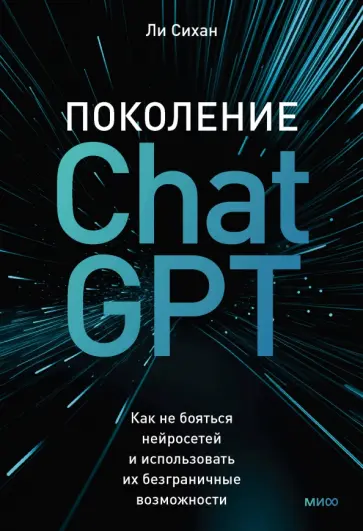Поколение ChatGPT. Как не бояться нейросетей и использовать их безграничные возможности Поколение ChatGPT. Как не бояться нейросетей и использовать их безграничные возможности обложка книги