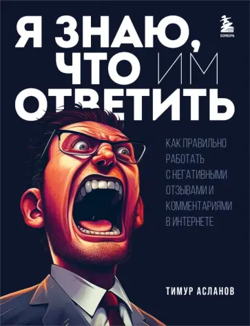Тимур Асланов - Я знаю, что им ответить. Как правильно работать с негативными отзывами и комментариями в интернете Тимур Асланов - Я знаю, что им ответить. Как правильно работать с негативными отзывами и комментариями в интернете обложка книги