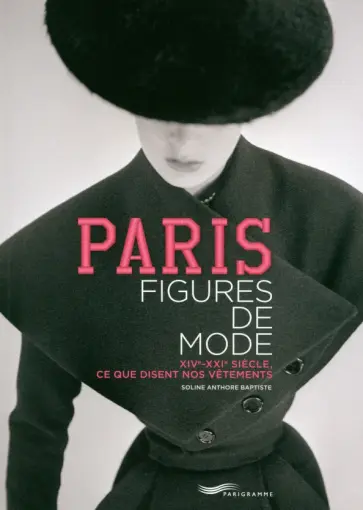 Anthore Baptiste Soline - Paris Figures De Mode  . XIVe-XXIe Siècle, Ce Que Disent Nos Vêtements обложка книги