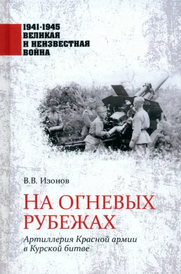 Виктор Изонов - На огневых рубежах. Артиллерия Красной армии в Курской битве Виктор Изонов - На огневых рубежах. Артиллерия Красной армии в Курской битве обложка книги