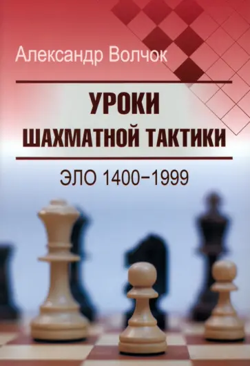 Александр Волчок - Уроки шахматной тактики. Эло 1400-1999 Александр Волчок - Уроки шахматной тактики. Эло 1400-1999 обложка книги