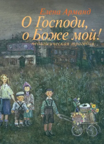 Елена Арманд - О Господи, о Боже мой! (Педагогическая трагедия) обложка книги