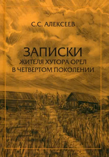 С. Алексеев - Записки жителя хутора Орел в четвертом поколении обложка книги