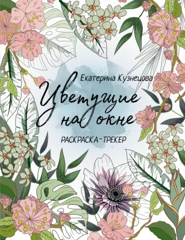 Екатерина Кузнецова - Раскраска-трекер. Цветущие на окне обложка книги