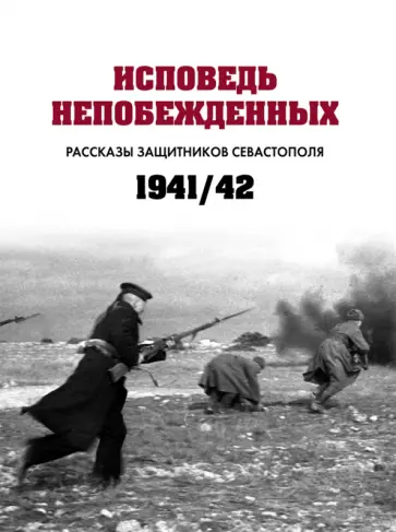 Исповедь непобежденных. Рассказы защитников Севастополя. 1941–1942 гг. Сборник документов обложка книги
