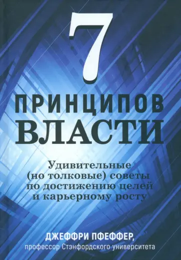 Джеффри Пфеффер - 7 принципов власти. Удивительные (но толковые) советы по достижению целей и карьерному росту Джеффри Пфеффер - 7 принципов власти. Удивительные (но толковые) советы по достижению целей и карьерному росту обложка книги