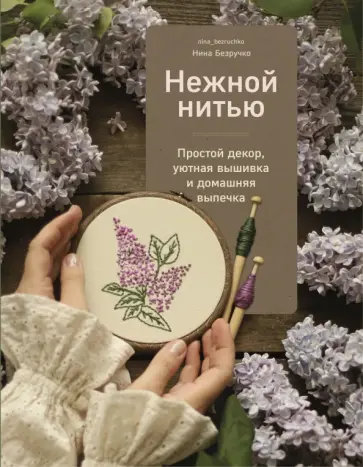 Нина Безручко - Нежной нитью. Простой декор, уютная вышивка и домашняя выпечка Нина Безручко - Нежной нитью. Простой декор, уютная вышивка и домашняя выпечка обложка книги