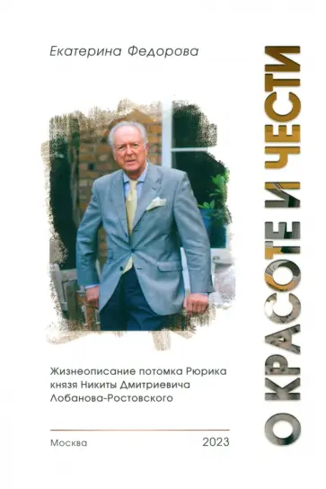 Екатерина Федорова - О красоте и чести. Жизнеописание потомка Рюрика князя Никиты Дмитриевича Лобанова-Ростовского Екатерина Федорова - О красоте и чести. Жизнеописание потомка Рюрика князя Никиты Дмитриевича Лобанова-Ростовского обложка книги