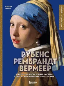 Книга: "Рубенс,Рембрандт,Вермеер и творчество других великих мастеров Золотого века Голландии в 500 картинах" - Сьюзи Ходж. Купить книгу, читать рецензии | The Master Painters of the Dutch Golden Age | ISBN 978-5-04-181328-4 | Лабиринт