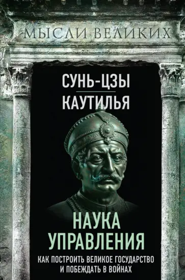Сунь-Цзы, Каутилья - Наука управления. Как построить великое государство и побеждать в войнах Сунь-Цзы, Каутилья - Наука управления. Как построить великое государство и побеждать в войнах обложка книги