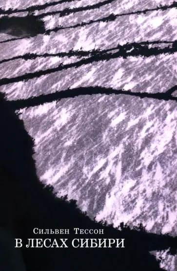 Сильвен Тессон - В лесах Сибири. Февраль–июль 2010 Сильвен Тессон - В лесах Сибири. Февраль–июль 2010 обложка книги