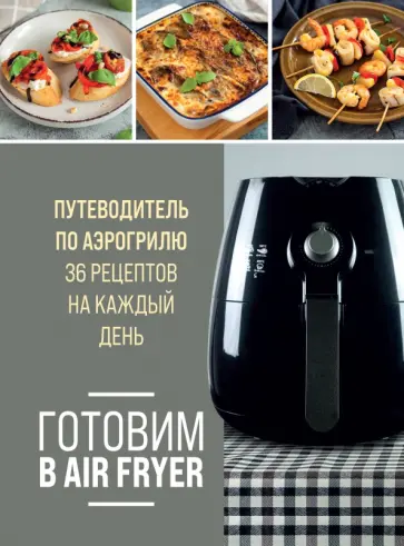 Готовим в Air Fryer. Путеводитель по аэрогрилю. 36 рецептов на каждый день обложка книги