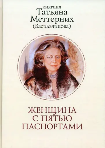 Меттерних (Васильчикова) Татьяна Илларионовна - Женщина с пятью паспортами. Повесть об удивительной судьбе обложка книги