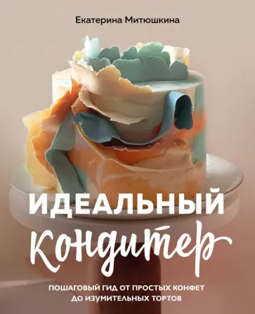 Екатерина Митюшкина - Идеальный кондитер. Пошаговый гид от простых конфет до изумительных тортов Екатерина Митюшкина - Идеальный кондитер. Пошаговый гид от простых конфет до изумительных тортов обложка книги