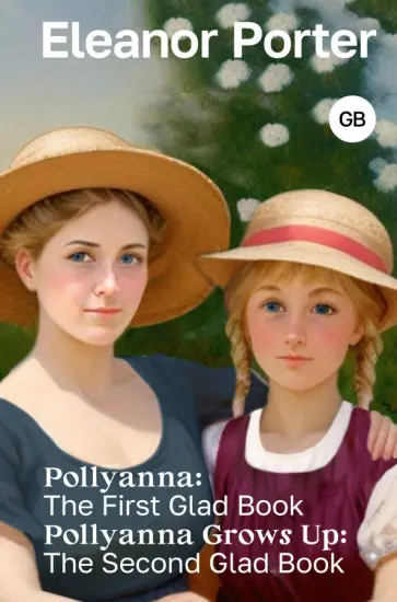 Eleanor Porter - Pollyanna. The First Glad Book. Pollyanna Grows Up. The Second Glad Book Eleanor Porter - Pollyanna. The First Glad Book. Pollyanna Grows Up. The Second Glad Book обложка книги