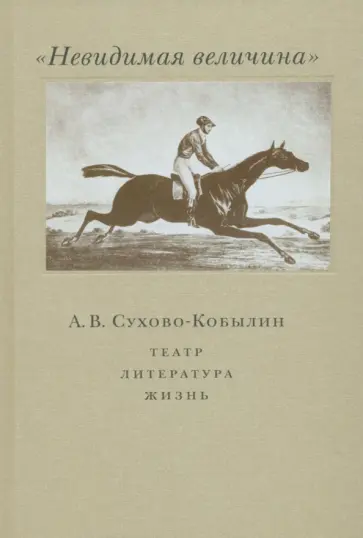 Невидимая величина. А. В. Сухово-Кобылин. Театр, литература, жизнь обложка книги
