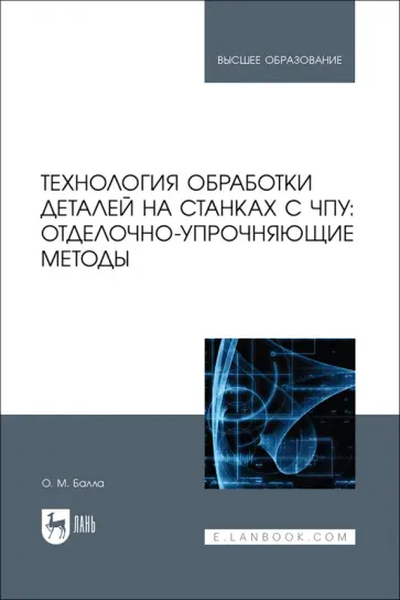 Олег Балла - Технология обработки деталей на станках с ЧПУ. Отделочно-упрочняющие методы. Учебное пособие Олег Балла - Технология обработки деталей на станках с ЧПУ. Отделочно-упрочняющие методы. Учебное пособие обложка книги