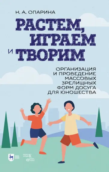 Нина Опарина - Растем, играем и творим. Организация зрелищных форм досуга для юношества Нина Опарина - Растем, играем и творим. Организация зрелищных форм досуга для юношества обложка книги